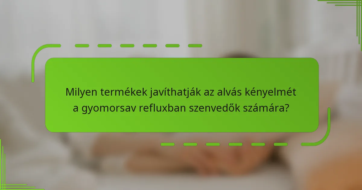 Milyen termékek javíthatják az alvás kényelmét a gyomorsav refluxban szenvedők számára?